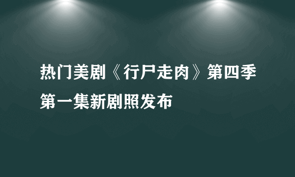 热门美剧《行尸走肉》第四季第一集新剧照发布