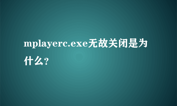 mplayerc.exe无故关闭是为什么？