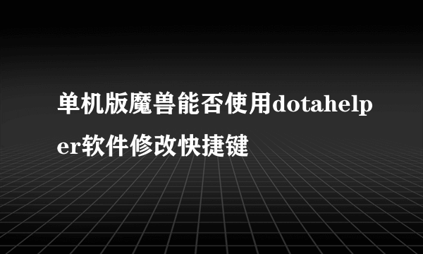 单机版魔兽能否使用dotahelper软件修改快捷键