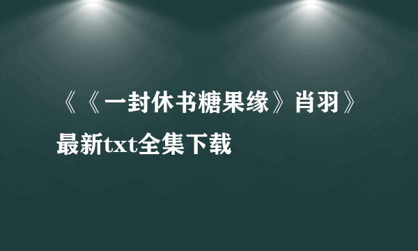 《《一封休书糖果缘》肖羽》最新txt全集下载