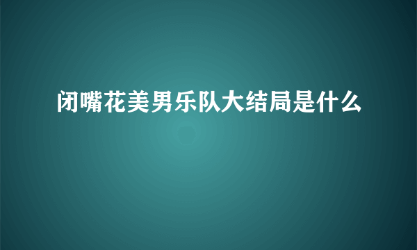 闭嘴花美男乐队大结局是什么