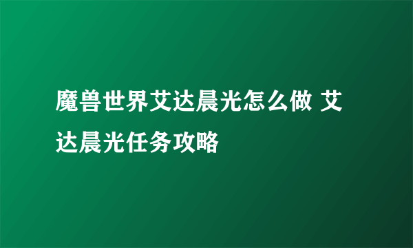 魔兽世界艾达晨光怎么做 艾达晨光任务攻略