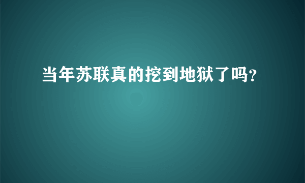 当年苏联真的挖到地狱了吗？