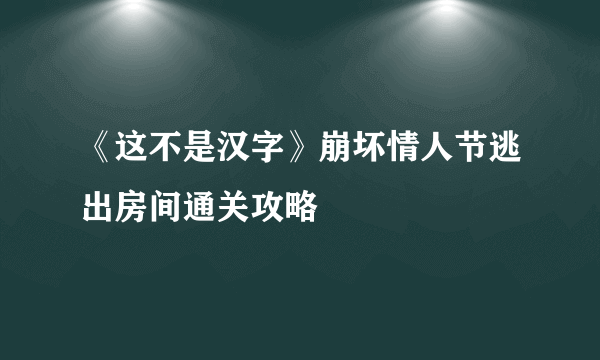 《这不是汉字》崩坏情人节逃出房间通关攻略