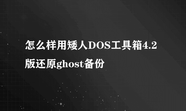 怎么样用矮人DOS工具箱4.2版还原ghost备份