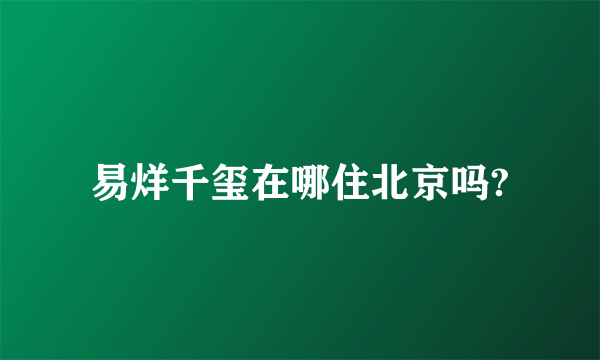 易烊千玺在哪住北京吗?