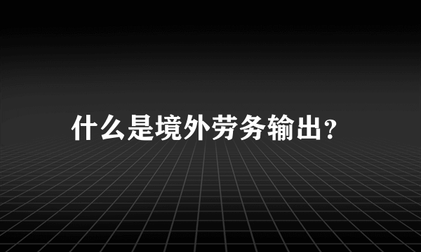 什么是境外劳务输出？