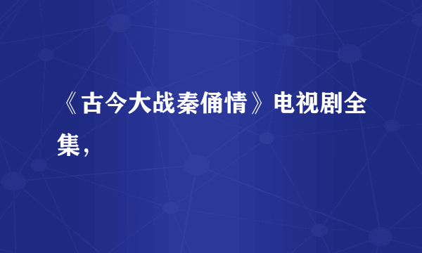 《古今大战秦俑情》电视剧全集，