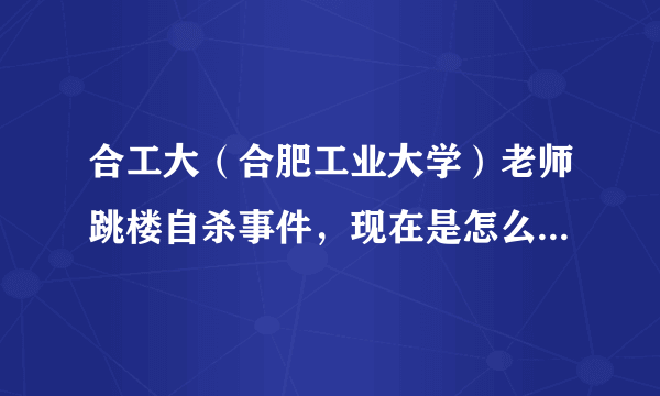 合工大（合肥工业大学）老师跳楼自杀事件，现在是怎么样的进展啊？