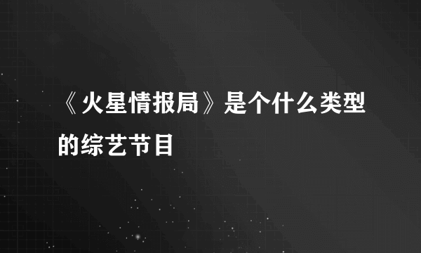 《火星情报局》是个什么类型的综艺节目