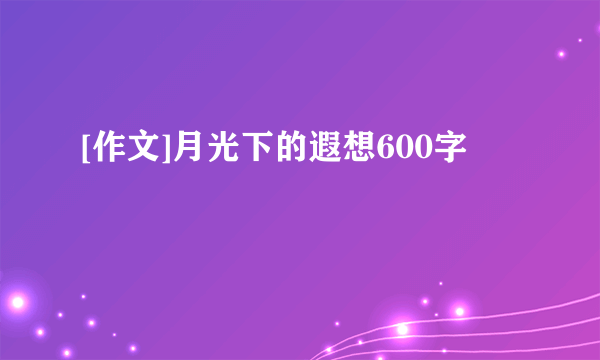 [作文]月光下的遐想600字