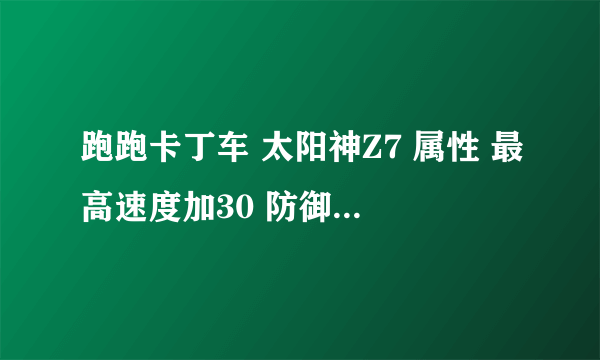 跑跑卡丁车 太阳神Z7 属性 最高速度加30 防御大魔王 香蕉皮转化为水弹 是不是最好的了？