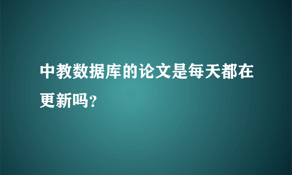 中教数据库的论文是每天都在更新吗？