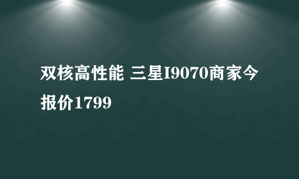 双核高性能 三星I9070商家今报价1799