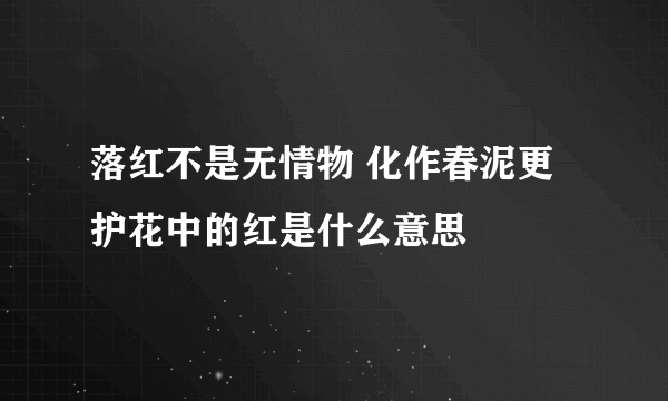 落红不是无情物 化作春泥更护花中的红是什么意思