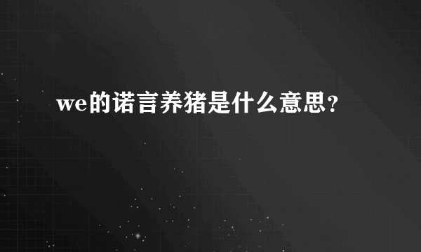 we的诺言养猪是什么意思？