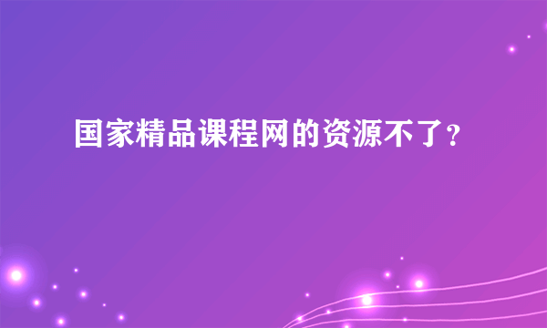 国家精品课程网的资源不了？