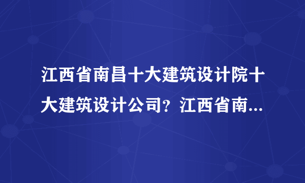 江西省南昌十大建筑设计院十大建筑设计公司？江西省南昌十大室内装饰设计公司？