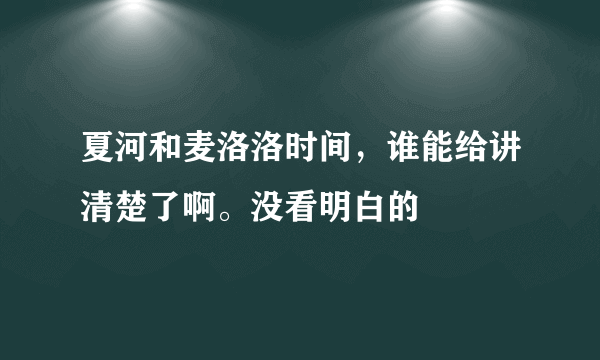 夏河和麦洛洛时间，谁能给讲清楚了啊。没看明白的