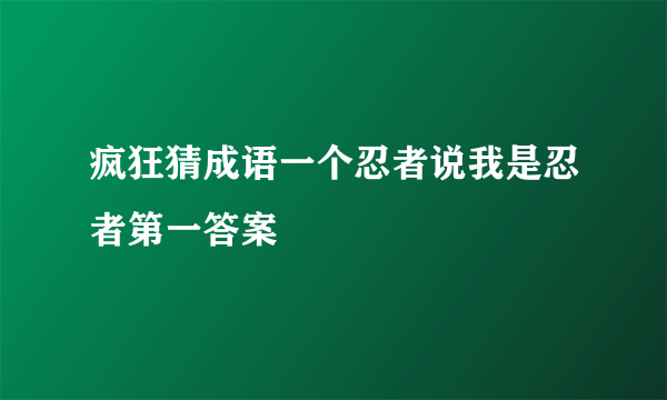 疯狂猜成语一个忍者说我是忍者第一答案