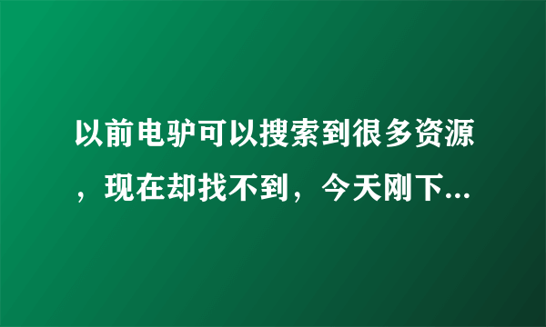 以前电驴可以搜索到很多资源，现在却找不到，今天刚下载个电骡，但是搜索不到想要的资源，不知道是什么原