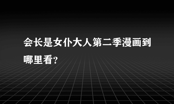 会长是女仆大人第二季漫画到哪里看？