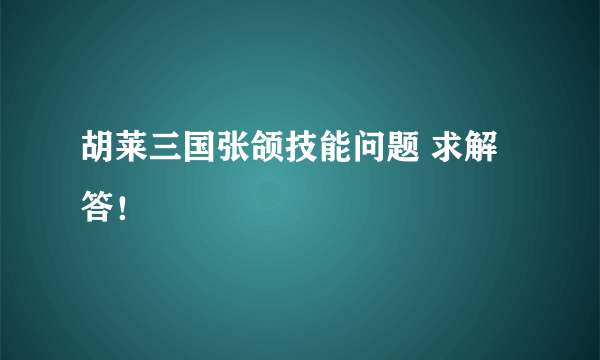 胡莱三国张颌技能问题 求解答！