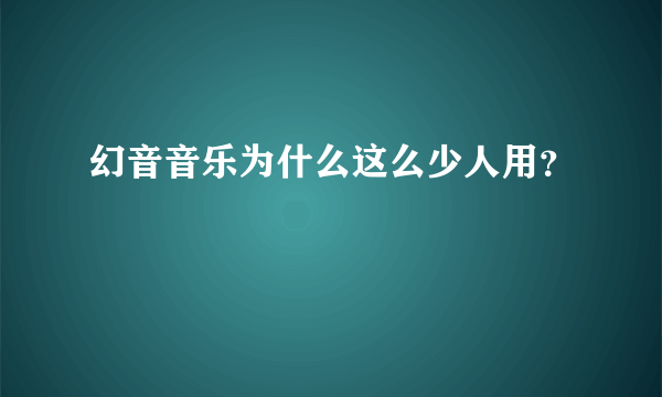 幻音音乐为什么这么少人用？