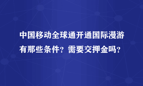 中国移动全球通开通国际漫游有那些条件？需要交押金吗？