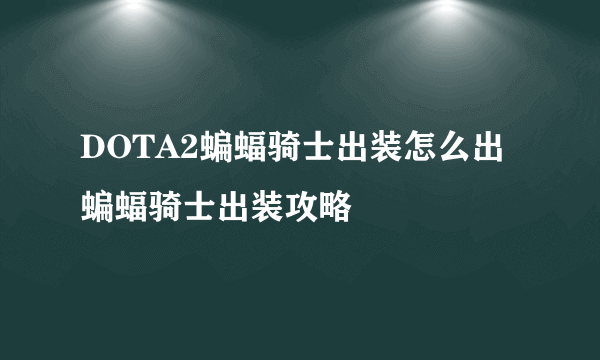 DOTA2蝙蝠骑士出装怎么出 蝙蝠骑士出装攻略