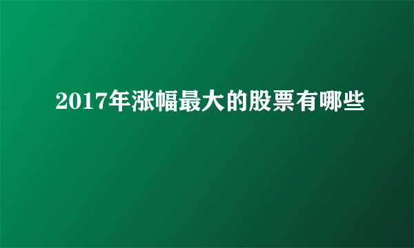 2017年涨幅最大的股票有哪些