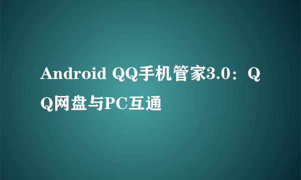 Android QQ手机管家3.0：QQ网盘与PC互通