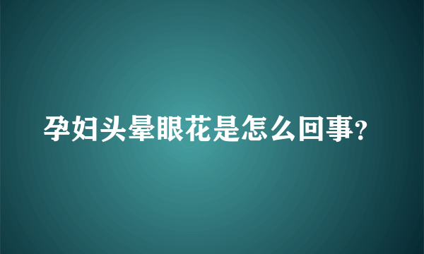 孕妇头晕眼花是怎么回事？