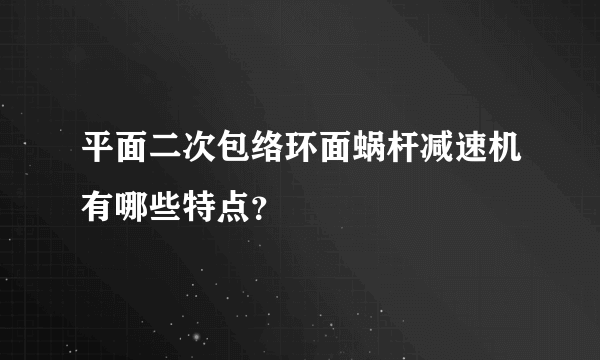 平面二次包络环面蜗杆减速机有哪些特点？