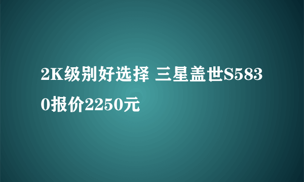 2K级别好选择 三星盖世S5830报价2250元