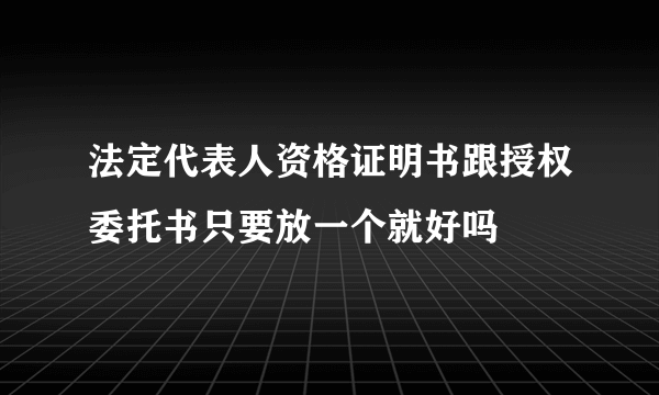 法定代表人资格证明书跟授权委托书只要放一个就好吗