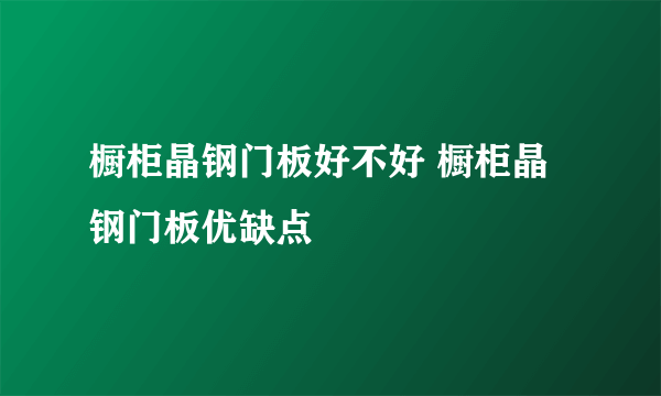 橱柜晶钢门板好不好 橱柜晶钢门板优缺点