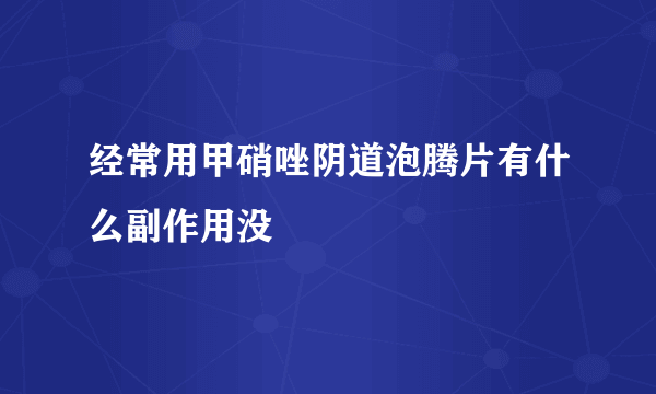 经常用甲硝唑阴道泡腾片有什么副作用没