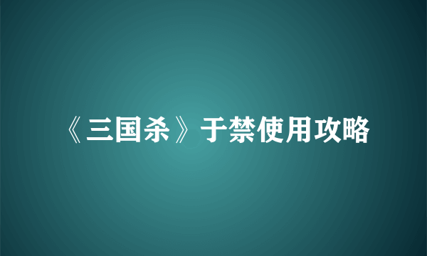 《三国杀》于禁使用攻略