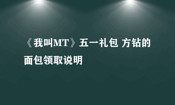 《我叫MT》五一礼包 方钻的面包领取说明