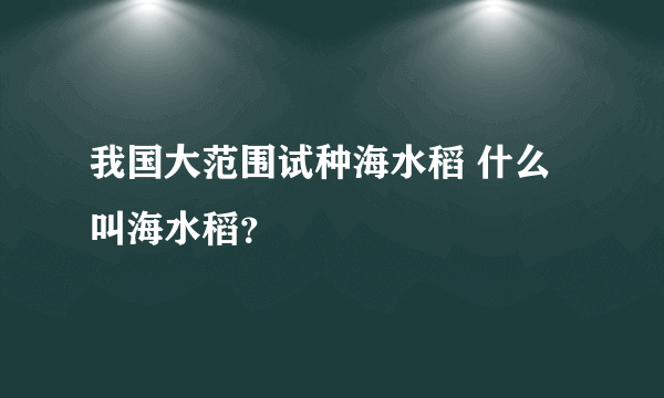 我国大范围试种海水稻 什么叫海水稻？