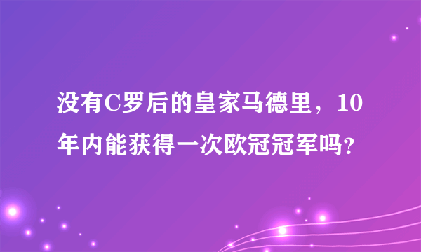 没有C罗后的皇家马德里，10年内能获得一次欧冠冠军吗？