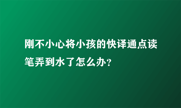 刚不小心将小孩的快译通点读笔弄到水了怎么办？