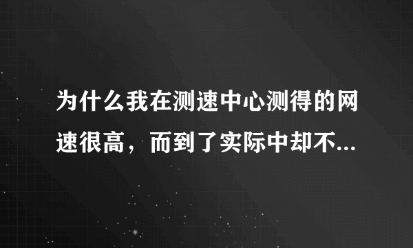 为什么我在测速中心测得的网速很高，而到了实际中却不堪一用呢，而且经常掉线？ 我家电信