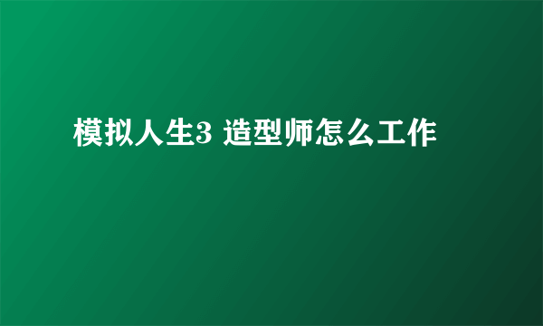 模拟人生3 造型师怎么工作