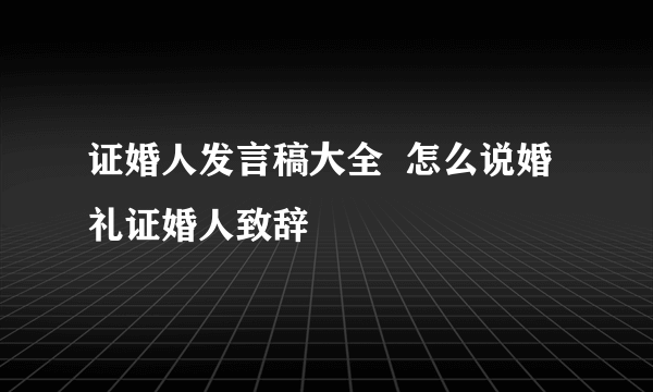 证婚人发言稿大全  怎么说婚礼证婚人致辞