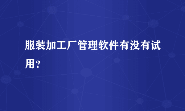 服装加工厂管理软件有没有试用？