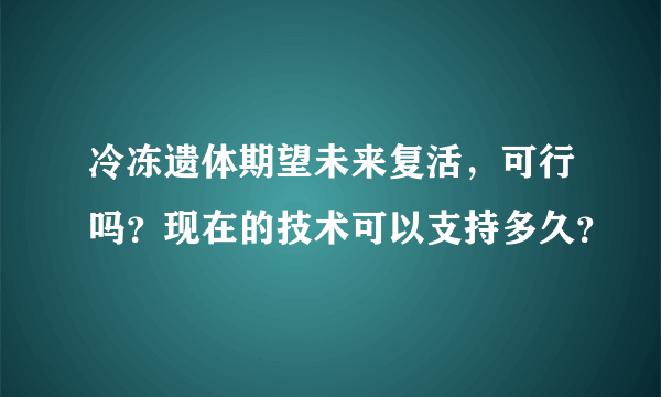 冷冻遗体期望未来复活，可行吗？现在的技术可以支持多久？