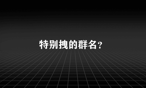 特别拽的群名？