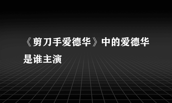 《剪刀手爱德华》中的爱德华是谁主演